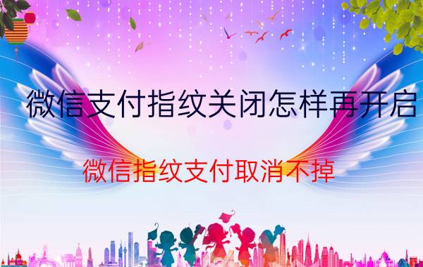 微信支付指纹关闭怎样再开启 微信指纹支付取消不掉？